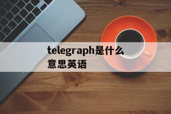 telegraph是什么意思英语的简单介绍